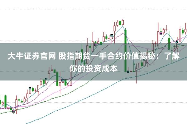大牛证券官网 股指期货一手合约价值揭秘:了解你的投资成本